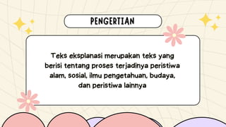 Teks eksplanasi merupakan teks yang
berisi tentang proses terjadinya peristiwa
alam, sosial, ilmu pengetahuan, budaya,
dan peristiwa lainnya
 