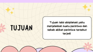 Tujuan teks eksplanasi yaitu
menjelaskan suatu peristiwa dan
sebab akibat peristiwa tersebut
terjadi
 