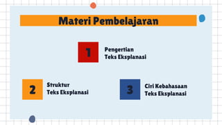 Materi Pembelajaran
Pengertian
Teks Eksplanasi
1
2 3
Struktur
Teks Eksplanasi
Ciri Kebahasaan
Teks Eksplanasi
 