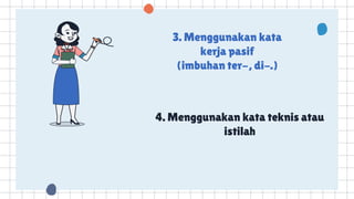 4. Menggunakan kata teknis atau
istilah
3. Menggunakan kata
kerja pasif
(imbuhan ter-, di-.)
 