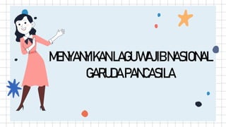 MENYANYIKANLAGUWAJIBNASIONAL
GARUDAPANCASILA
 