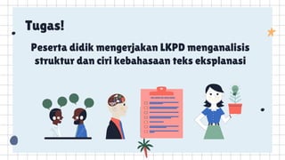 Tugas!
Peserta didik mengerjakan LKPD menganalisis
struktur dan ciri kebahasaan teks eksplanasi
 