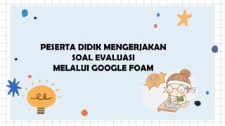 PESERTA DIDIK MENGERJAKAN
SOAL EVALUASI
MELALUI GOOGLE FOAM
 