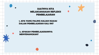 SAATNYA KITA
MELAKSANAKAN REFLEKSI
PEMBELAJARAN
1. APA YANG PALING KALIAN KUASAI
DALAM PEMBELAJARAN KALI INI?
2. APAKAH PEMBELAJARANNYA
MENYENANGKAN?
 