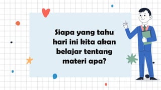 Siapa yang tahu
hari ini kita akan
belajar tentang
materi apa?
 