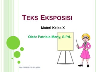 TEKS EKSPOSISI
Materi Kelas X
Oleh: Patrisia Merly, S.Pd.
SMA ISLAM ALFALAH JAMBI
 