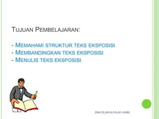TUJUAN PEMBELAJARAN:
- MEMAHAMI STRUKTUR TEKS EKSPOSISI
- MEMBANDINGKAN TEKS EKSPOSISI
- MENULIS TEKS EKSPOSISI
SMA ISLAM ALFALAH JAMBI
 
