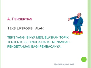 A. PENGERTIAN
TEKS EKSPOSISI IALAH:
TEKS YANG ISINYA MENJELASKAN TOPIK
TERTENTU SEHINGGA DAPAT MENAMBAH
PENGETAHUAN BAGI PEMBACANYA.
SMA ISLAM ALFALAH JAMBI
 