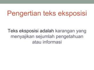 Pengertian teks eksposisi
Teks eksposisi adalah karangan yang
menyajikan sejumlah pengetahuan
atau informasi
 