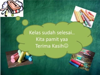Kelas sudah selesai..
Kita pamit yaa
Terima Kasih
 