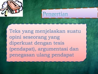 Teks yang menjelaskan suatu
opini seseorang yang
diperkuat dengan tesis
(pendapat), argumentasi dan
penegasan ulang pendapat
 