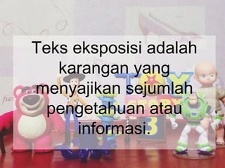 Teks eksposisi adalah
karangan yang
menyajikan sejumlah
pengetahuan atau
informasi.
 