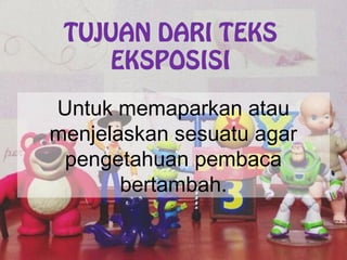 TUJUAN DARI TEKS
EKSPOSISI
Untuk memaparkan atau
menjelaskan sesuatu agar
pengetahuan pembaca
bertambah.
 