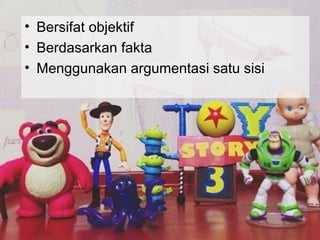 • Bersifat objektif
• Berdasarkan fakta
• Menggunakan argumentasi satu sisi
 