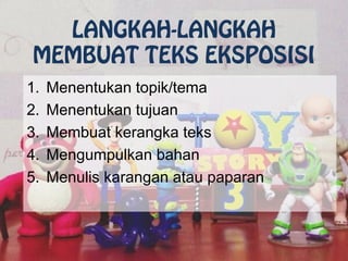 LANGKAH-LANGKAH
MEMBUAT TEKS EKSPOSISI
1. Menentukan topik/tema
2. Menentukan tujuan
3. Membuat kerangka teks
4. Mengumpulkan bahan
5. Menulis karangan atau paparan
 