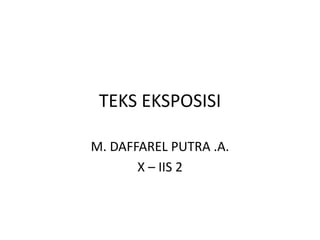 TEKS EKSPOSISI
M. DAFFAREL PUTRA .A.
X – IIS 2
 