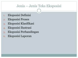 Jenis – Jenis Teks Eksposisi
1. Eksposisi Definisi
2. Eksposisi Proses
3. Eksposisi Klasifikasi
4. Eksposisi Ilustrasi
5. Eksposisi Perbandingan
6. Eksposisi Laporan
 