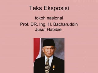 Teks Eksposisi
tokoh nasional
Prof. DR. Ing. H. Bacharuddin
Jusuf Habibie
 
