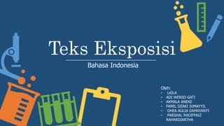 Teks Eksposisi
Bahasa Indonesia
Oleh:
• LAILA
• ADI WERSO GATI
• AKMALA ANEKE
• FAREL DZAKI JUMAYYIL
• DHEA AULIA DAMAYANTI
• FARSHAL RADIFFAIZ
RAHARDIARTHA
 