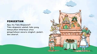 PENGERTIAN
Apa itu Teks Eksposisi?
Teks eksposisi adalah teks yang
menyajikan informasi atau
pengetahuan secara singkat, padat,
dan akurat.
 