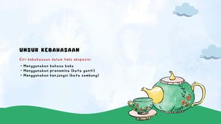 UNSUR KEBAHASAAN
Ciri kebahasaan dalam teks eksposisi
• Menggunakan bahasa baku
• Menggunakan pronomina (kata ganti)
• Menggunakan konjungsi (kata sambung)
 