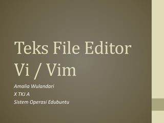 Teks File Editor
Vi / Vim
Amalia Wulandari
X TKJ A
Sistem Operasi Edubuntu
 