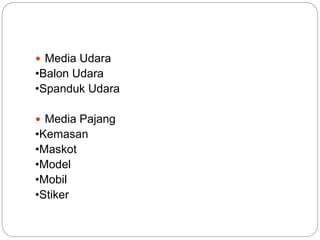  Media Udara
•Balon Udara
•Spanduk Udara
 Media Pajang
•Kemasan
•Maskot
•Model
•Mobil
•Stiker
 