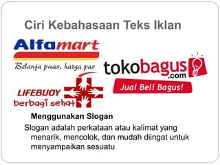 Ciri Kebahasaan Teks Iklan
Menggunakan Slogan
Slogan adalah perkataan atau kalimat yang
menarik, mencolok, dan mudah diingat untuk
menyampaikan sesuatu
 