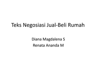 Teks Negosiasi Jual-Beli Rumah
Diana Magdalena S
Renata Ananda M
 