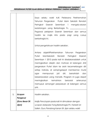 PERKHEMAHAN TAHUNAN 2013
PERGERAKAN PUTERI ISLAM SEKOLAH RENDAH PERINGKAT DAERAH SEREMBAN 1

Saya

selaku

wakil

AJK

Tahunan Pergerakan
Peringkat

Daerah

Pelaksana

Perkhemahan

Puteri Islam Sekolah Rendah
Seremban

1

mengalu-alukan

kedatangan yang Berbahagia Tn. _________________
Pegawai pelajaran Daerah Seremban dan semua
hadirin

ke

majlis

kita

pada

pagi

yang

cukup

berbahagia ini.
Untuk pengetahuan hadirin sekalian,
Antara
Puteri

objektifPerkhemahan
IslamSekolah

Tahunan

Rendah

Pergerakan

Peringkat

Daerah

Seremban 1 2013 pada kali ini diadakanadalah untuk
meningkatkan disiplin dan motivasi di kalangan Ahli
pergerakan Puteri Islam ke arah kecemerlangan diri
setiap individu di sampingdapat membentuk murid
agar

mempunyai

jati

diri,

bersahsiah

dan

berperawakan yang menarik. Program ini juga dapat
meningkatkan

kemahiran

bersosial

seterusnya

memupuk semangat perpaduan di kalangan semua
ahli .

5.

Ucapan

Hadirin sekalian,

Pengerusi
(Guru Besar SK

Majlis Penutupan pada kali ini dimulakan dengan

Jijan)

ucapan daripada Yang Berbahagia Pn. Faridah bt
Salleh, Guru Penolong Kanan SK Jijan selaku wakil

4

 
