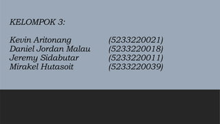 KELOMPOK 3:
Kevin Aritonang (5233220021)
Daniel Jordan Malau (5233220018)
Jeremy Sidabutar (5233220011)
Mirakel Hutasoit (5233220039)
 