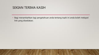 SEKIAN TERIMA KASIH
• Bagi menambahkan lagi pengetahuan anda tentang topik ini anda boleh melayari
link yang disediakan;
 