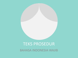 TEKS PROSEDUR
BAHASA INDONESIA WAJIB
 