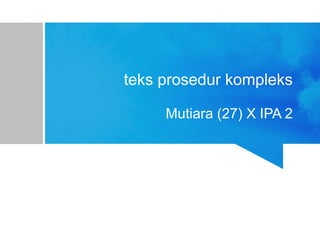 teks prosedur kompleks
Mutiara (27) X IPA 2
 