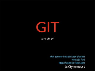GIT
let’s do it!




        nhm tanveer hossain khan (hasan)
                             work for fun!
                http://hasan.we4tech.com
                      tekSymmetry
 