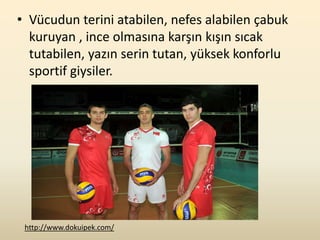 • Vücudun terini atabilen, nefes alabilen çabuk
  kuruyan , ince olmasına karşın kışın sıcak
  tutabilen, yazın serin tutan, yüksek konforlu
  sportif giysiler.




 http://www.dokuipek.com/
 