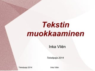Tekstin 
muokkaaminen 
Inka Vilén 
Tekstipaja 2014 
Tekstipaja 2014 Inka Vilén 
 