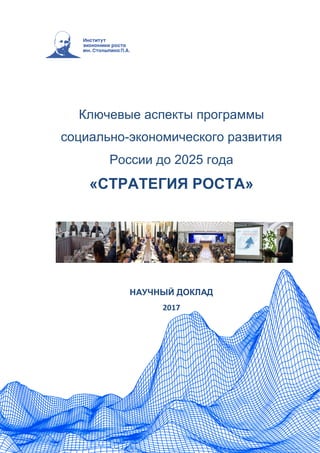 Ключевые аспекты программы
социально-экономического развития
России до 2025 года
«СТРАТЕГИЯ РОСТА»
НАУЧНЫЙ ДОКЛАД
2017
 