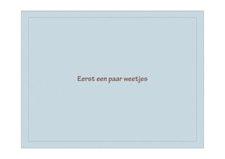 Eerst een paar weetjes
 