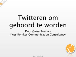 Twitteren om
gehoord te worden
         Door @KeesRomkes
Kees Romkes Communication Consultancy




               Mar 18, 2010 7:55 AM
 