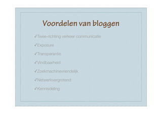Voordelen van bloggen
✓Twee-richting verkeer communicatie

✓Exposure

✓Transparantie

✓Vindbaarheid

✓Zoekmachinevriendelijk

✓Netwerkvergrotend

✓Kennisdeling
 