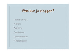 Wat kun je bloggen?

✓Tekst (artikel)
✓Foto’s
✓Video’s
✓Websites
✓Evenementen
✓Presentaties
 