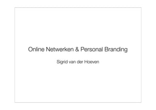 Online Netwerken & Personal Branding

          Sigrid van der Hoeven
 