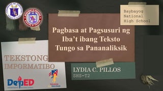 LYDIA C. PILLOS
SHS-T2
Pagbasa at Pagsusuri ng
Iba’t ibang Teksto
Tungo sa Pananaliksik
Baybayog
National
High School
TEKSTONG
IMPORMATIBO
 