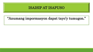 ISAISIP AT ISAPUSO
“Anumang impormasyon dapat tayo’y tumugon.”
 