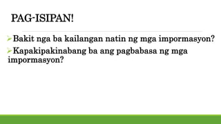 PAG-ISIPAN!
Bakit nga ba kailangan natin ng mga impormasyon?
Kapakipakinabang ba ang pagbabasa ng mga
impormasyon?
 