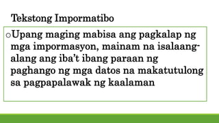 Tekstong Impormatibo
oUpang maging mabisa ang pagkalap ng
mga impormasyon, mainam na isalaang-
alang ang iba’t ibang paraan ng
paghango ng mga datos na makatutulong
sa pagpapalawak ng kaalaman
 