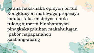 pauna haka-haka opinyon birtud
Kongklusyon mahiwaga propesiya
kataka-taka misteryoso hula
tulong suporta binabantayan
pinagkakaguluhan makahulugan
pabor napapanahon
kaabang-abang
 