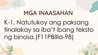 MGA INAASAHAN
K-1. Natutukoy ang paksang
tinalakay sa iba’t ibang teksto
ng binasa.(F11PBIIIa-98)
 