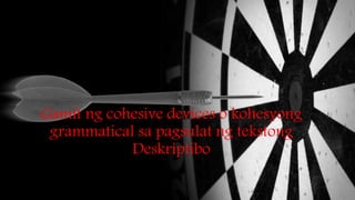 Gamit ng cohesive devices o kohesyong
grammatical sa pagsulat ng tekstong
Deskriptibo
 